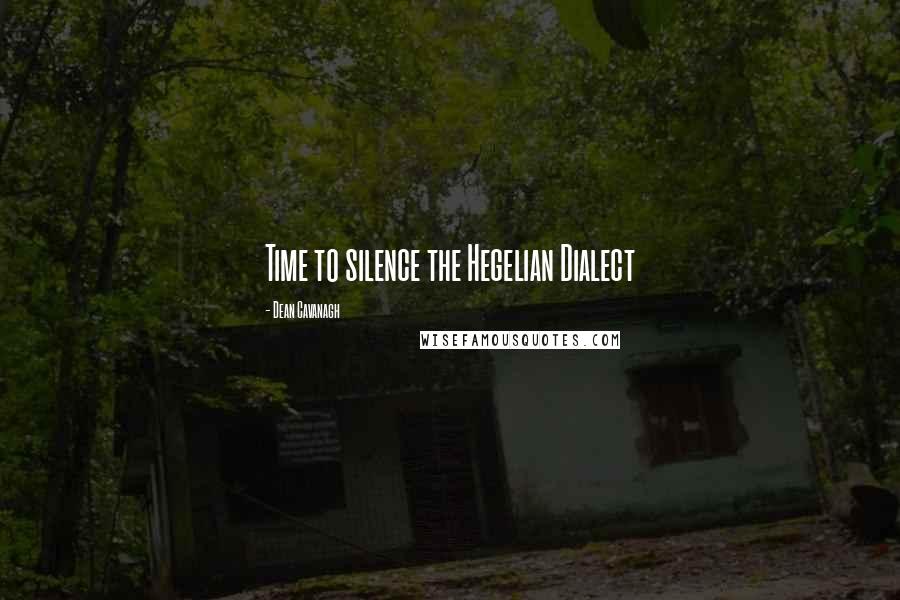 Dean Cavanagh Quotes: Time to silence the Hegelian Dialect