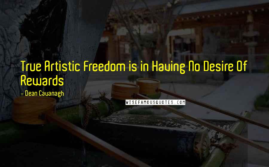 Dean Cavanagh Quotes: True Artistic Freedom is in Having No Desire Of Rewards
