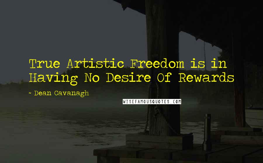 Dean Cavanagh Quotes: True Artistic Freedom is in Having No Desire Of Rewards