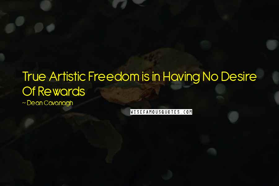 Dean Cavanagh Quotes: True Artistic Freedom is in Having No Desire Of Rewards