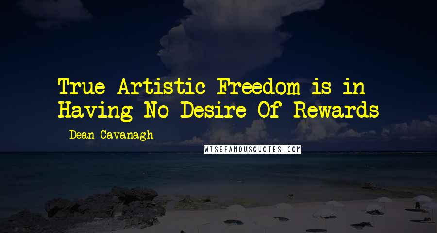 Dean Cavanagh Quotes: True Artistic Freedom is in Having No Desire Of Rewards