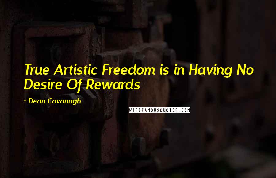 Dean Cavanagh Quotes: True Artistic Freedom is in Having No Desire Of Rewards