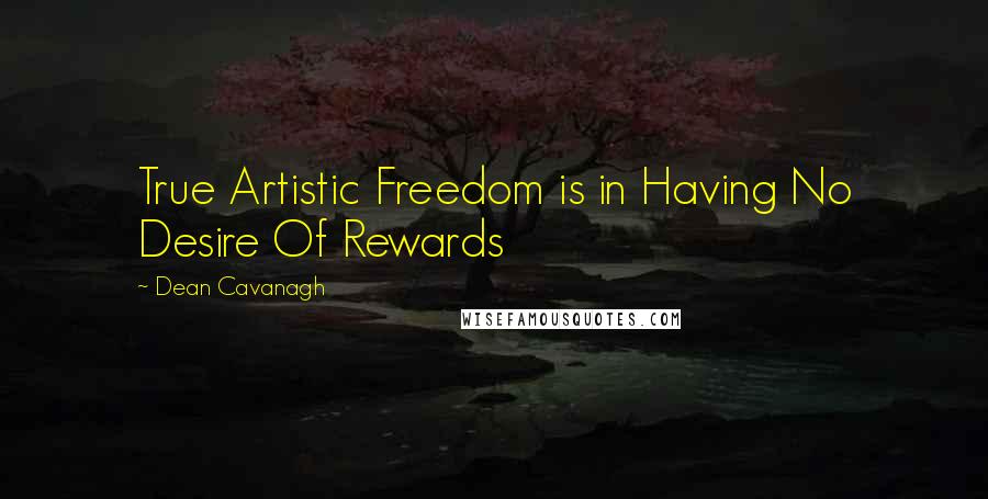 Dean Cavanagh Quotes: True Artistic Freedom is in Having No Desire Of Rewards