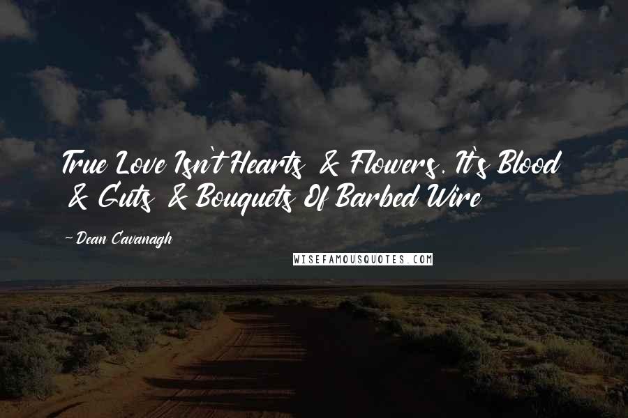 Dean Cavanagh Quotes: True Love Isn't Hearts & Flowers. It's Blood & Guts & Bouquets Of Barbed Wire