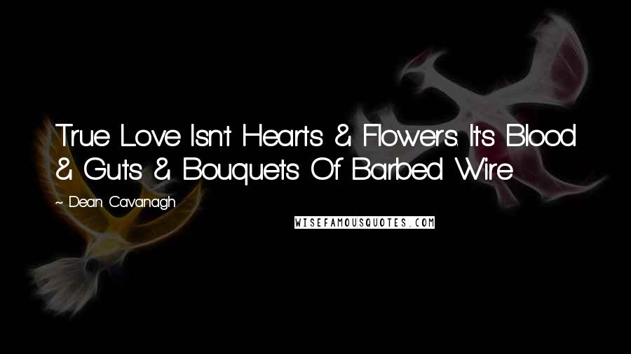 Dean Cavanagh Quotes: True Love Isn't Hearts & Flowers. It's Blood & Guts & Bouquets Of Barbed Wire