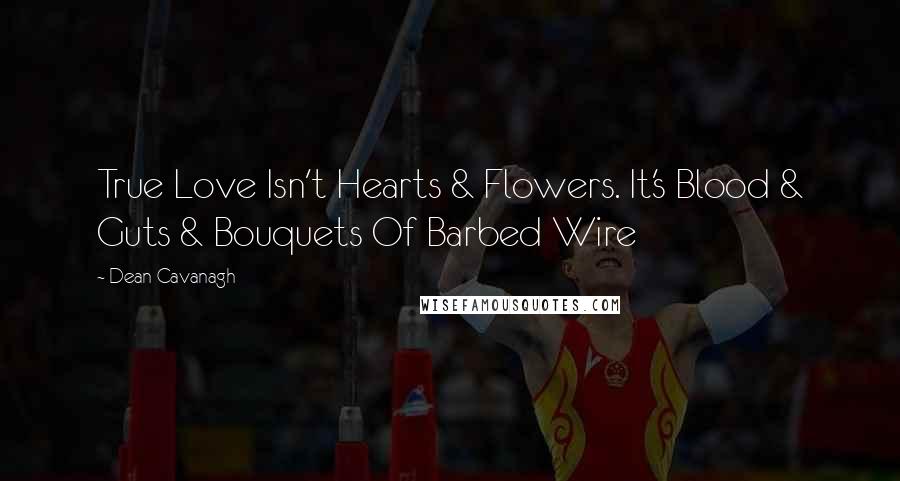 Dean Cavanagh Quotes: True Love Isn't Hearts & Flowers. It's Blood & Guts & Bouquets Of Barbed Wire
