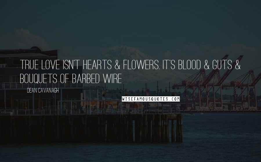 Dean Cavanagh Quotes: True Love Isn't Hearts & Flowers. It's Blood & Guts & Bouquets Of Barbed Wire