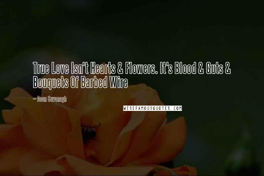 Dean Cavanagh Quotes: True Love Isn't Hearts & Flowers. It's Blood & Guts & Bouquets Of Barbed Wire