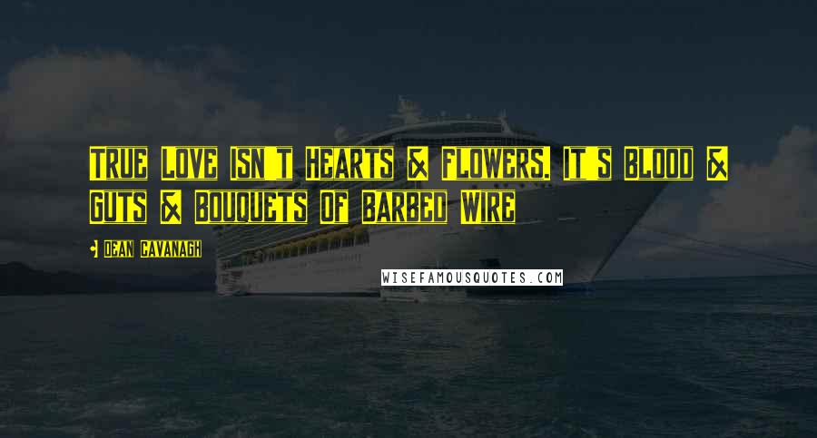 Dean Cavanagh Quotes: True Love Isn't Hearts & Flowers. It's Blood & Guts & Bouquets Of Barbed Wire