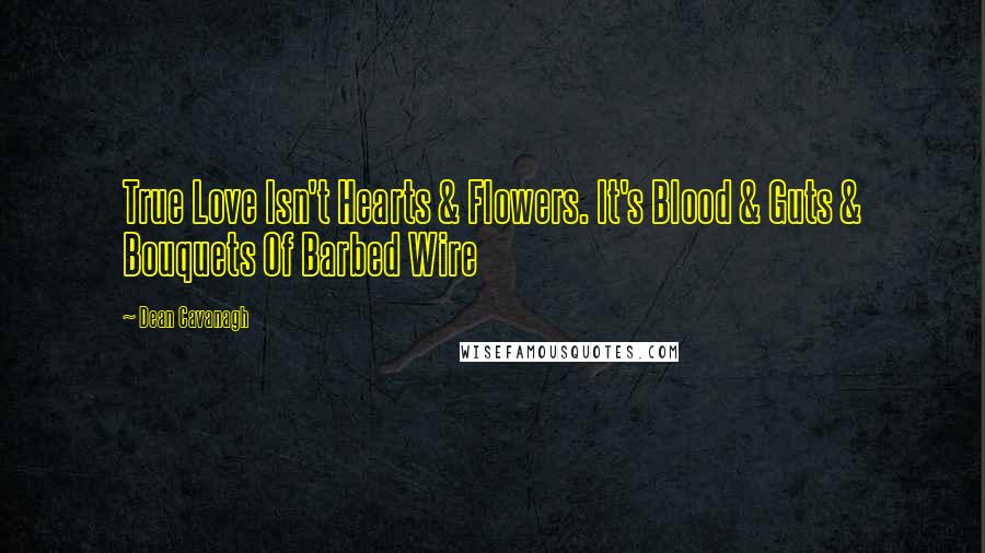 Dean Cavanagh Quotes: True Love Isn't Hearts & Flowers. It's Blood & Guts & Bouquets Of Barbed Wire