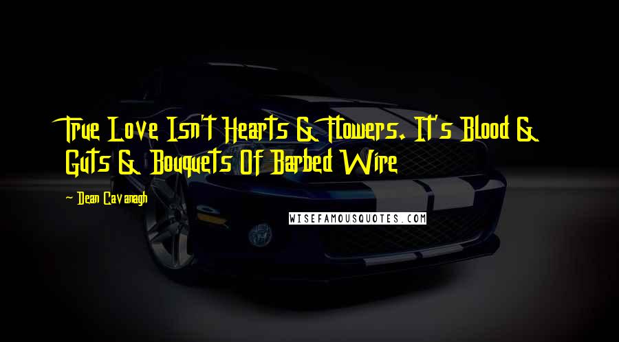 Dean Cavanagh Quotes: True Love Isn't Hearts & Flowers. It's Blood & Guts & Bouquets Of Barbed Wire