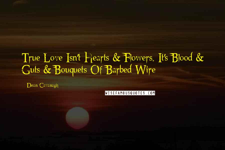 Dean Cavanagh Quotes: True Love Isn't Hearts & Flowers. It's Blood & Guts & Bouquets Of Barbed Wire