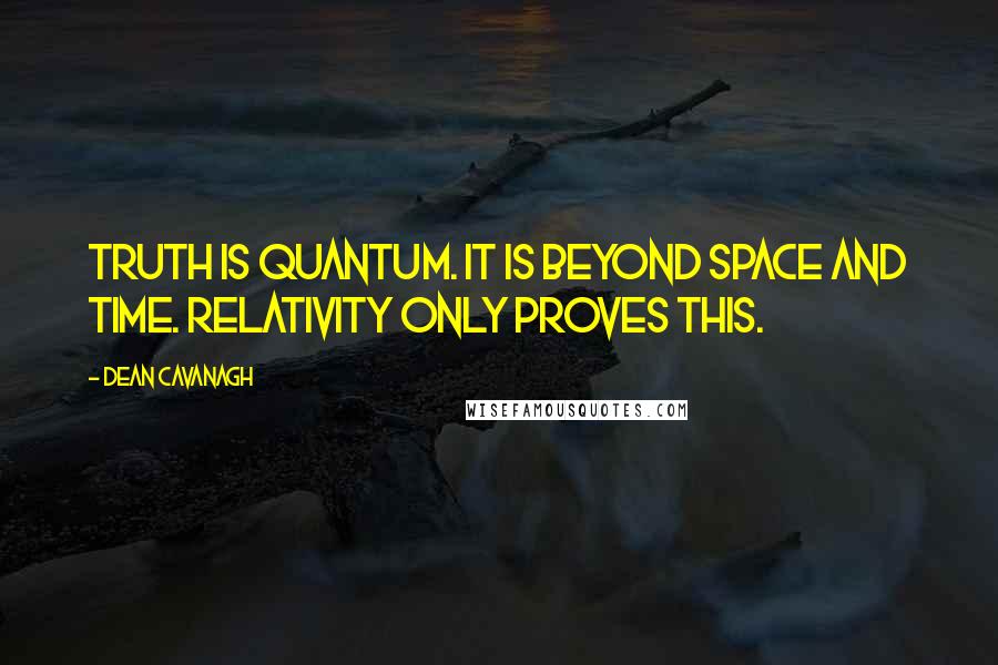 Dean Cavanagh Quotes: Truth is quantum. It is beyond space and time. Relativity only proves this.