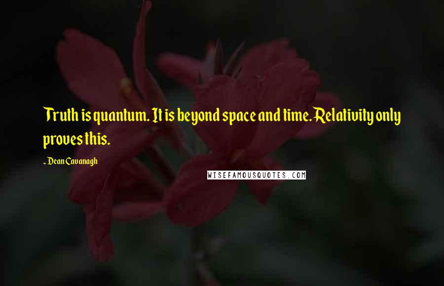 Dean Cavanagh Quotes: Truth is quantum. It is beyond space and time. Relativity only proves this.