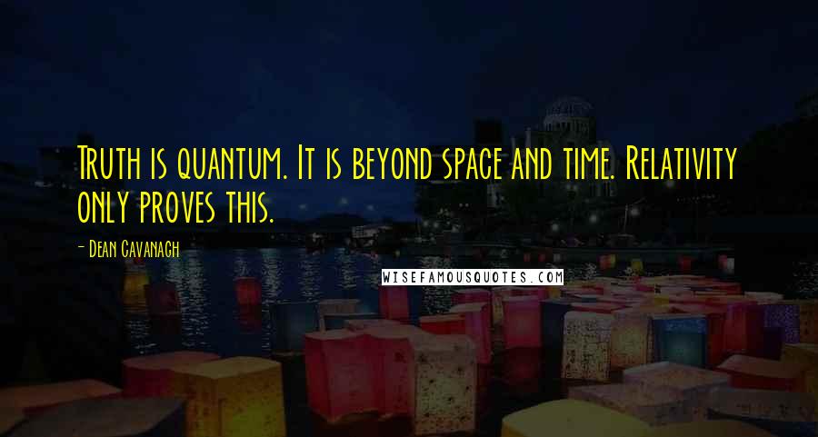 Dean Cavanagh Quotes: Truth is quantum. It is beyond space and time. Relativity only proves this.