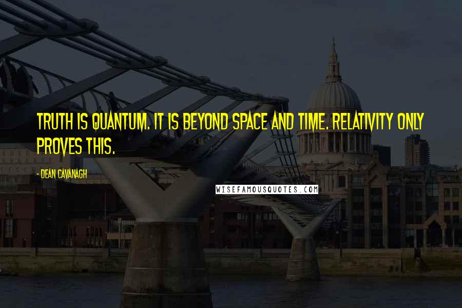Dean Cavanagh Quotes: Truth is quantum. It is beyond space and time. Relativity only proves this.