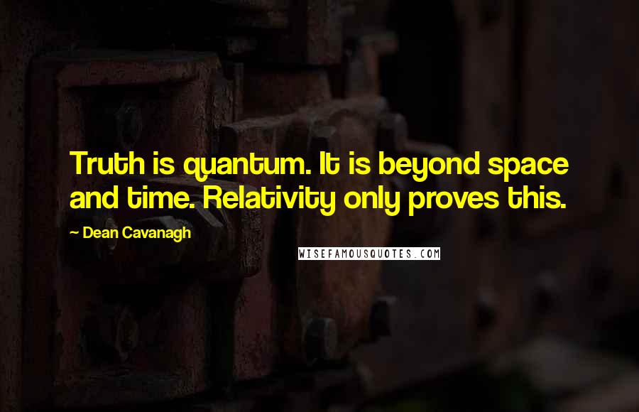 Dean Cavanagh Quotes: Truth is quantum. It is beyond space and time. Relativity only proves this.