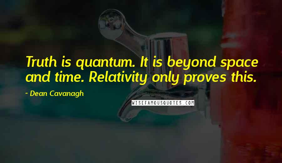 Dean Cavanagh Quotes: Truth is quantum. It is beyond space and time. Relativity only proves this.