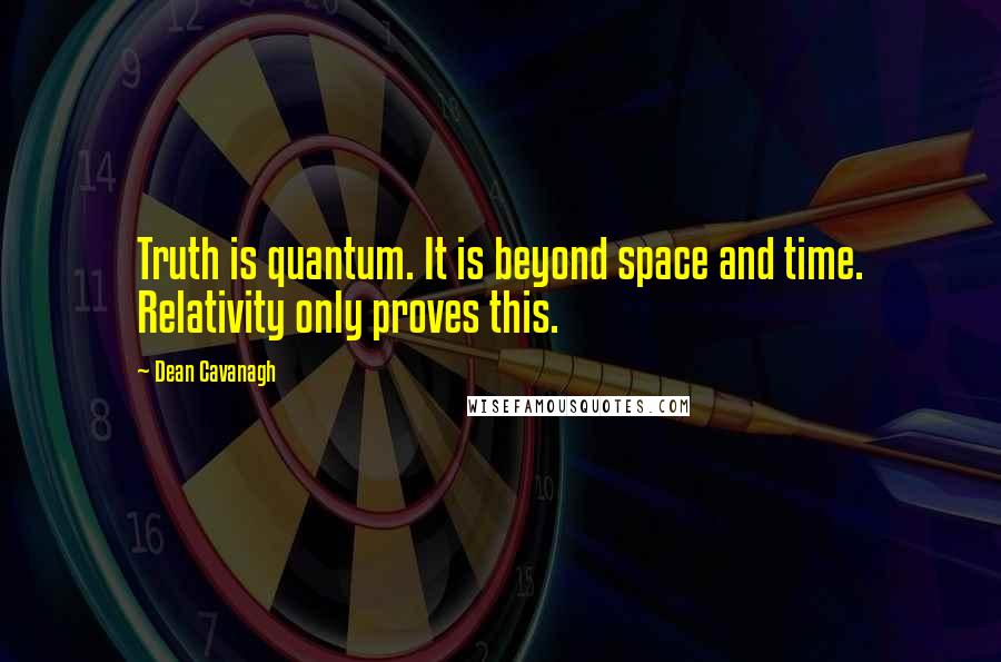 Dean Cavanagh Quotes: Truth is quantum. It is beyond space and time. Relativity only proves this.