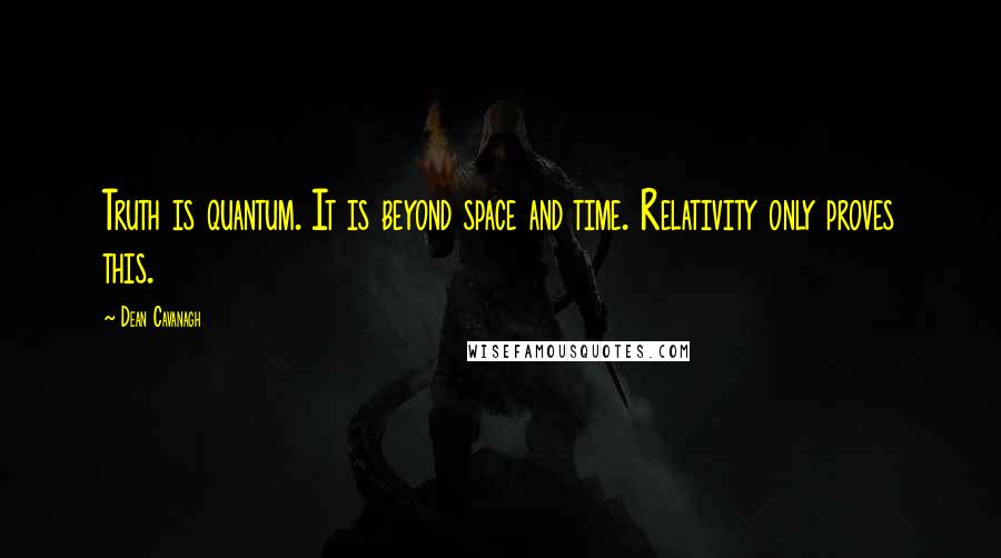 Dean Cavanagh Quotes: Truth is quantum. It is beyond space and time. Relativity only proves this.