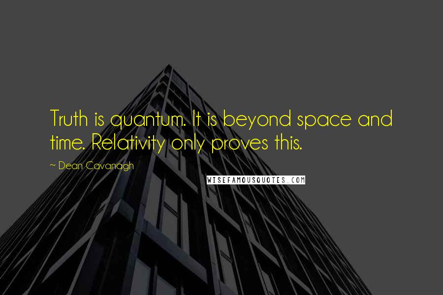 Dean Cavanagh Quotes: Truth is quantum. It is beyond space and time. Relativity only proves this.