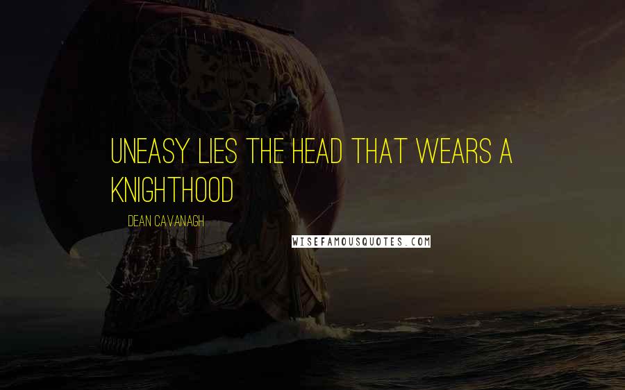 Dean Cavanagh Quotes: Uneasy lies the head that wears a Knighthood