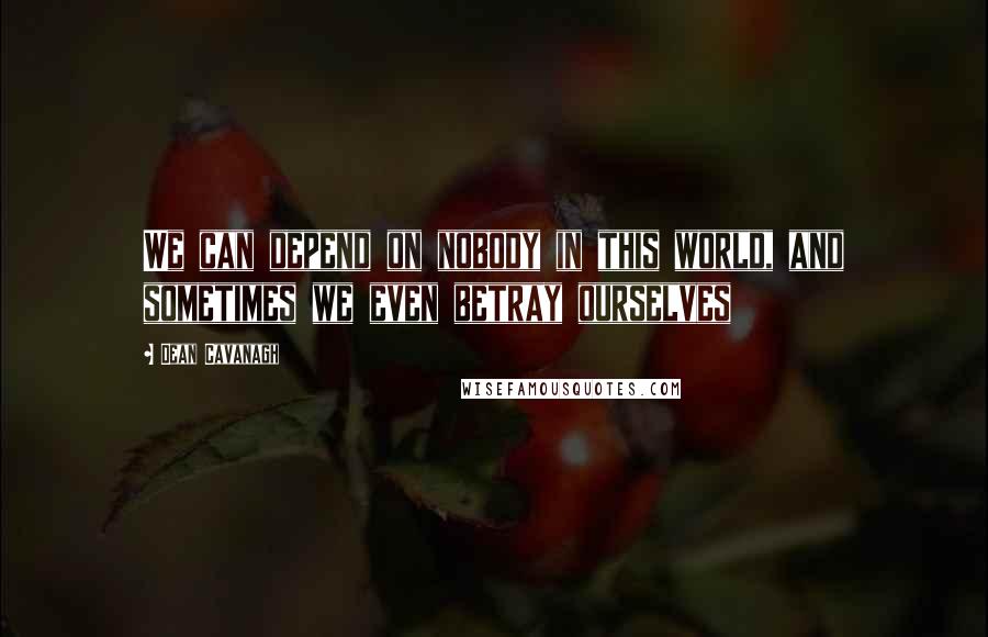 Dean Cavanagh Quotes: We can depend on nobody in this world, and sometimes we even betray ourselves