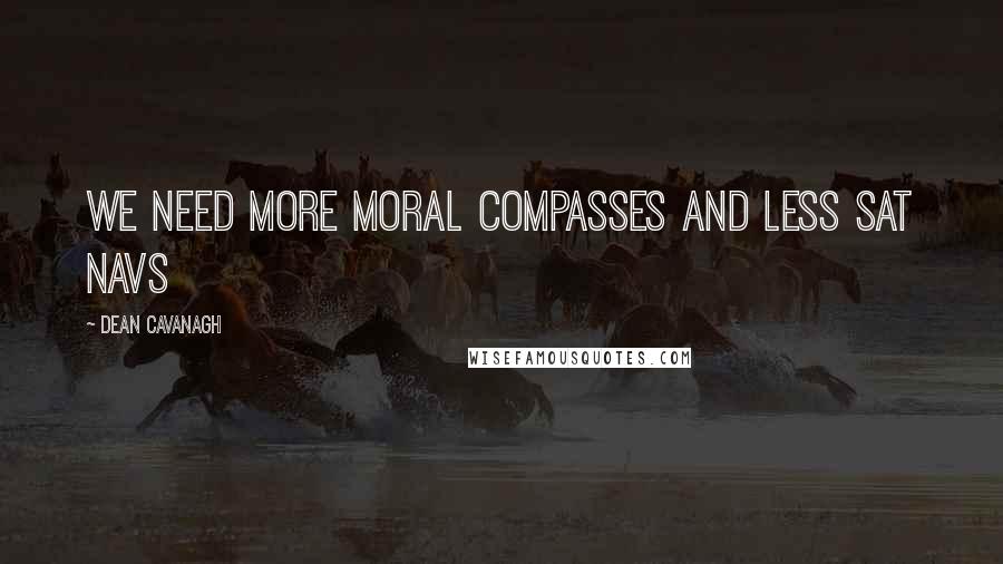 Dean Cavanagh Quotes: We need more moral compasses and less Sat Navs