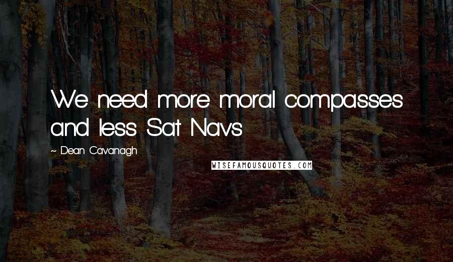 Dean Cavanagh Quotes: We need more moral compasses and less Sat Navs