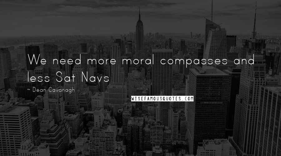 Dean Cavanagh Quotes: We need more moral compasses and less Sat Navs
