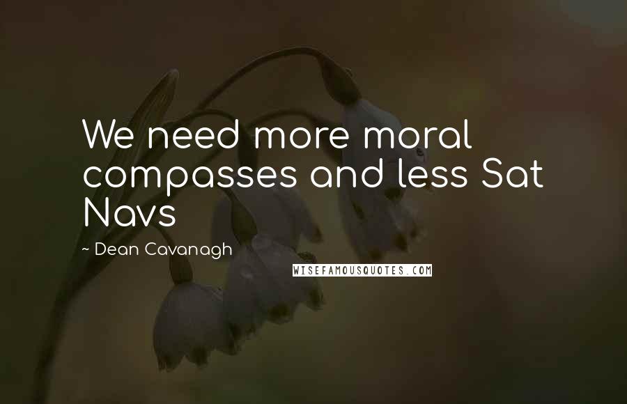 Dean Cavanagh Quotes: We need more moral compasses and less Sat Navs