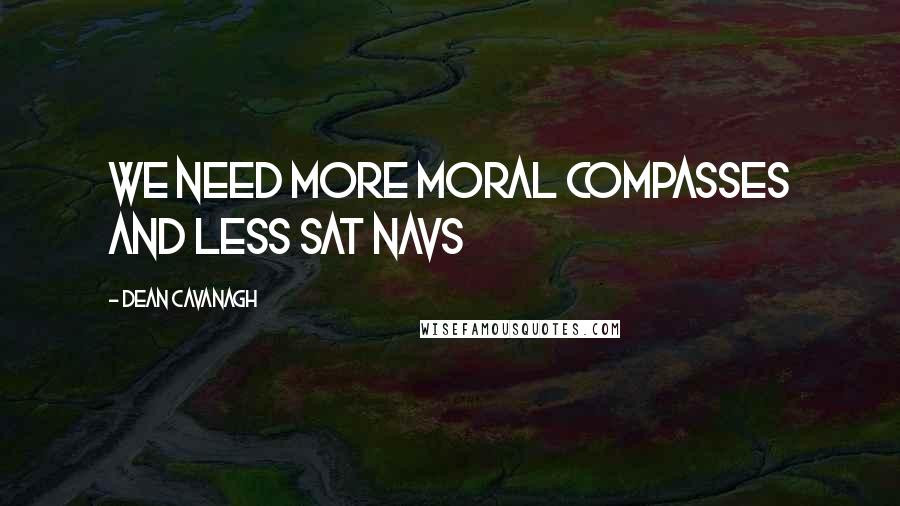 Dean Cavanagh Quotes: We need more moral compasses and less Sat Navs