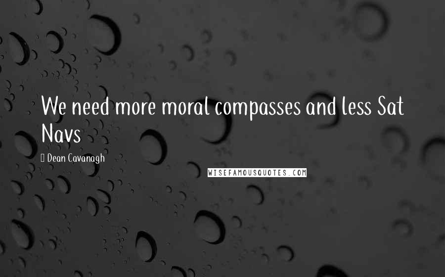 Dean Cavanagh Quotes: We need more moral compasses and less Sat Navs