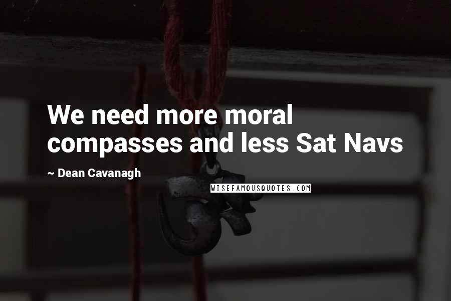 Dean Cavanagh Quotes: We need more moral compasses and less Sat Navs