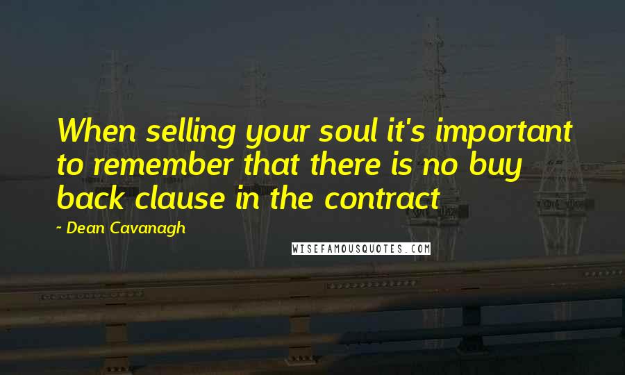 Dean Cavanagh Quotes: When selling your soul it's important to remember that there is no buy back clause in the contract