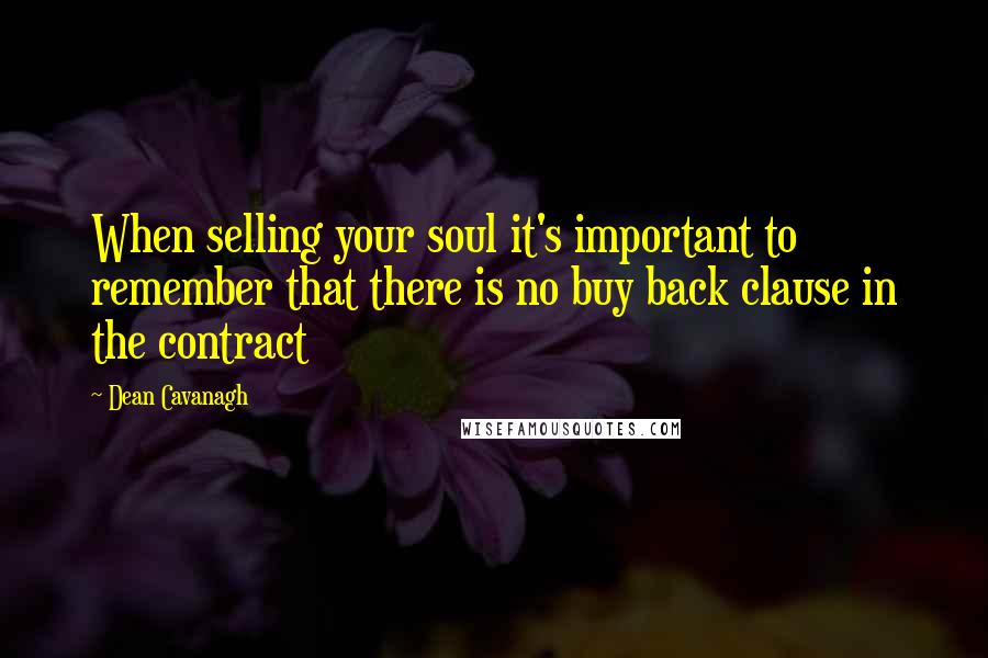 Dean Cavanagh Quotes: When selling your soul it's important to remember that there is no buy back clause in the contract