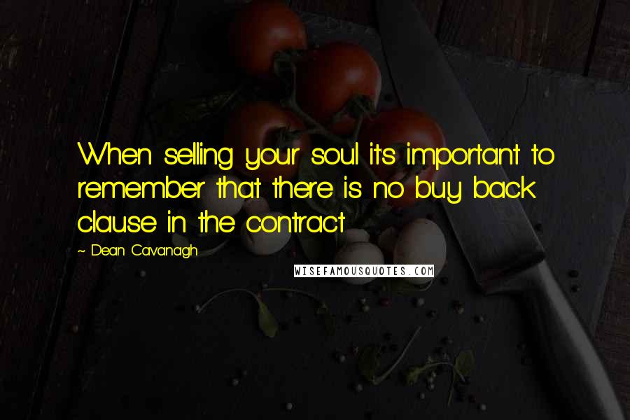 Dean Cavanagh Quotes: When selling your soul it's important to remember that there is no buy back clause in the contract