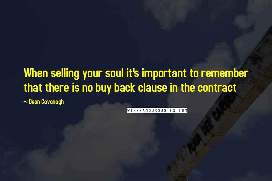 Dean Cavanagh Quotes: When selling your soul it's important to remember that there is no buy back clause in the contract