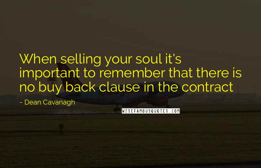 Dean Cavanagh Quotes: When selling your soul it's important to remember that there is no buy back clause in the contract