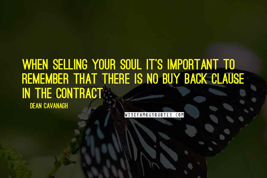 Dean Cavanagh Quotes: When selling your soul it's important to remember that there is no buy back clause in the contract