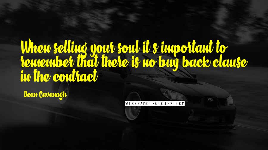 Dean Cavanagh Quotes: When selling your soul it's important to remember that there is no buy back clause in the contract