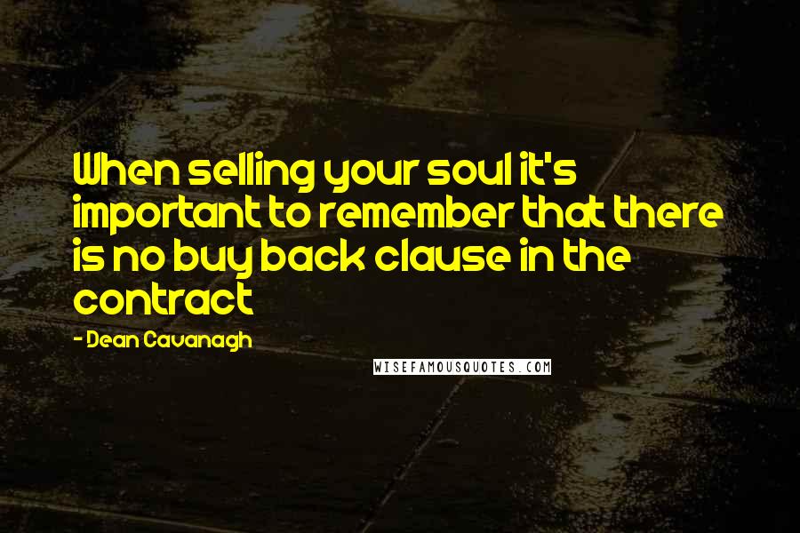 Dean Cavanagh Quotes: When selling your soul it's important to remember that there is no buy back clause in the contract