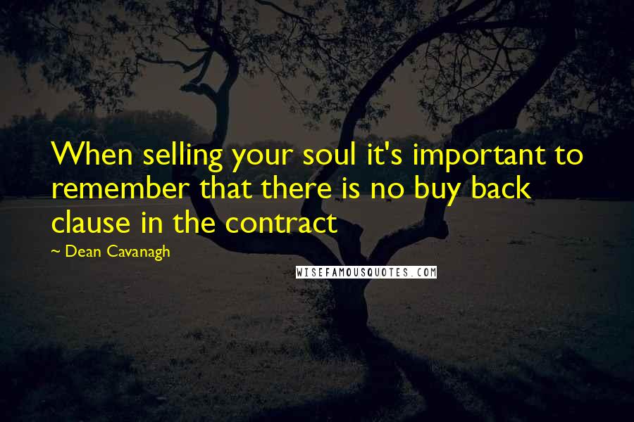 Dean Cavanagh Quotes: When selling your soul it's important to remember that there is no buy back clause in the contract