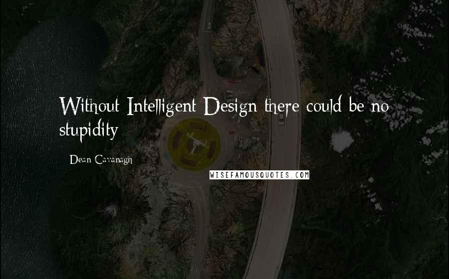 Dean Cavanagh Quotes: Without Intelligent Design there could be no stupidity