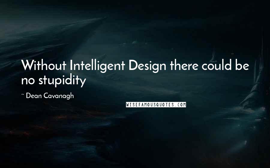 Dean Cavanagh Quotes: Without Intelligent Design there could be no stupidity