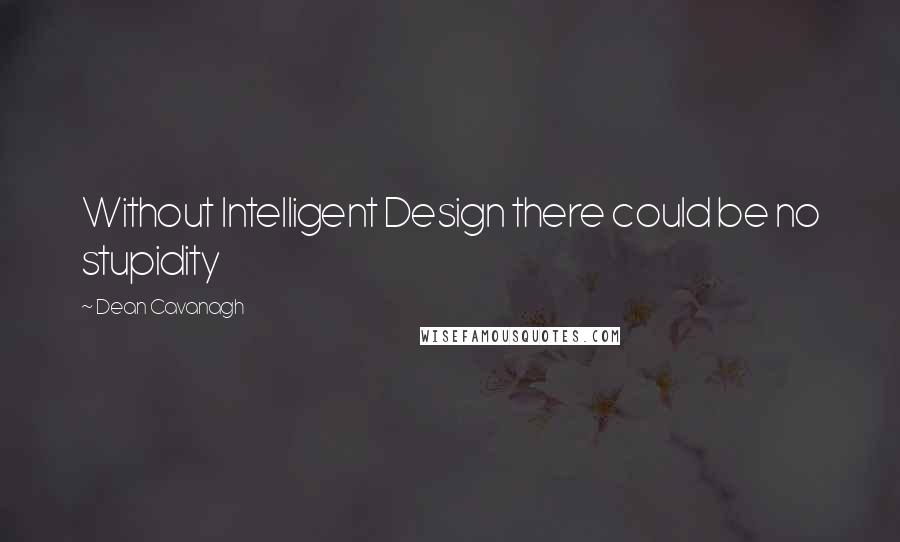 Dean Cavanagh Quotes: Without Intelligent Design there could be no stupidity