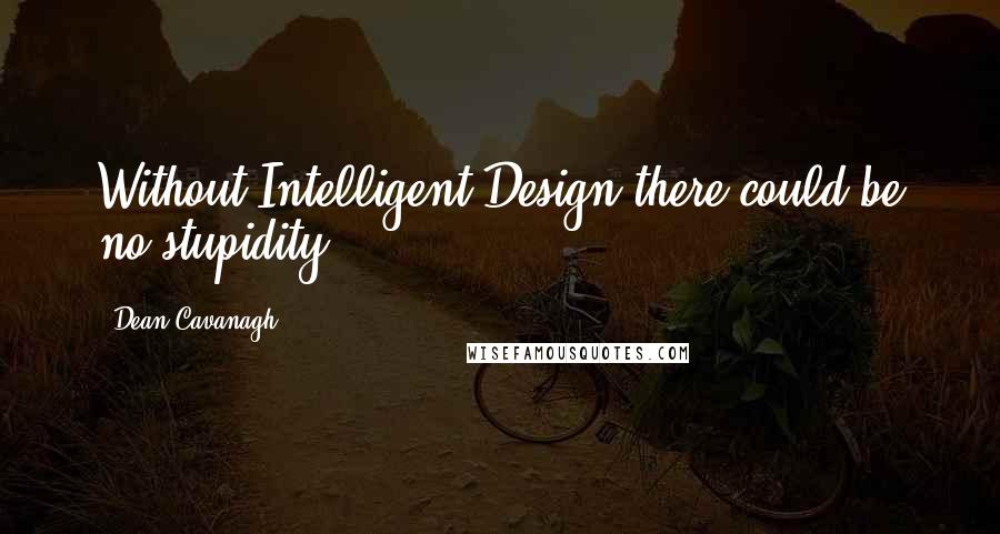Dean Cavanagh Quotes: Without Intelligent Design there could be no stupidity
