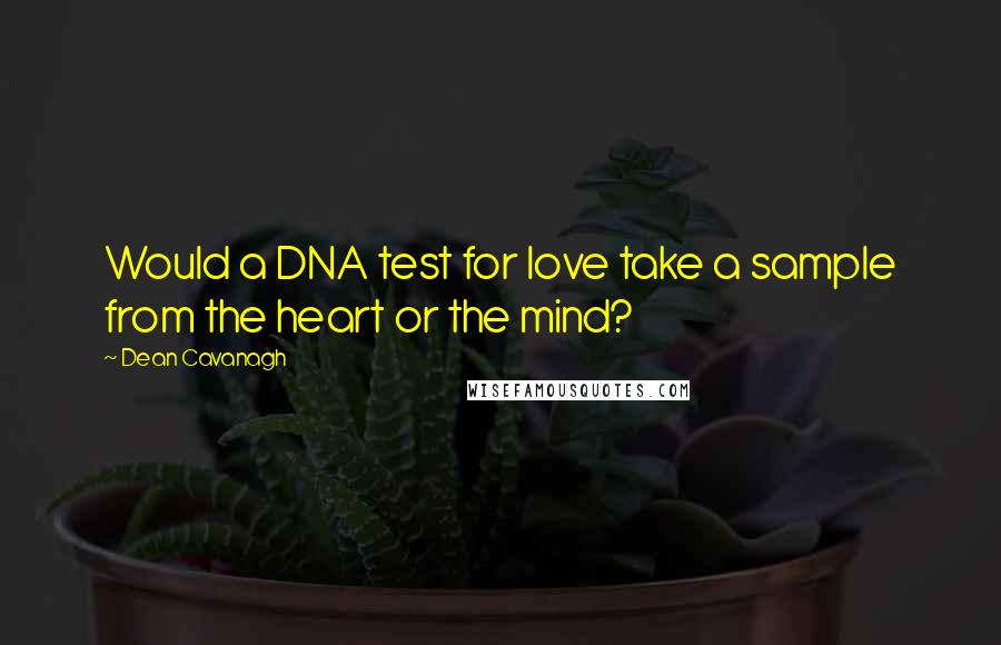 Dean Cavanagh Quotes: Would a DNA test for love take a sample from the heart or the mind?