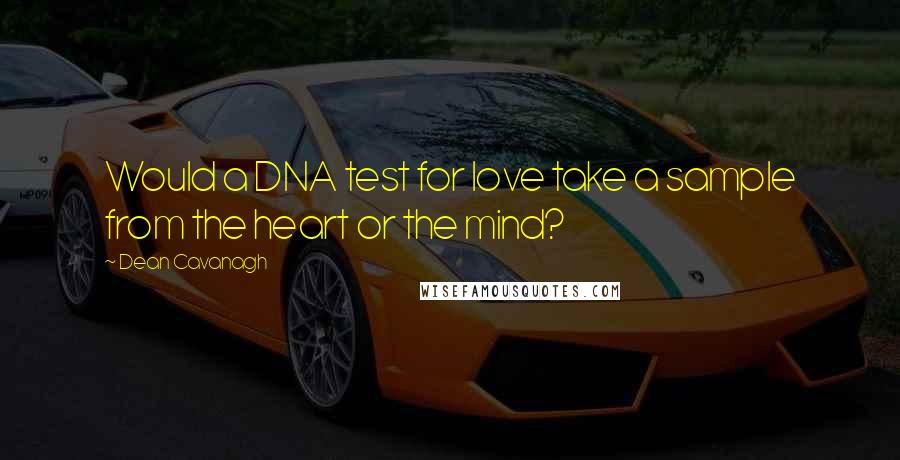 Dean Cavanagh Quotes: Would a DNA test for love take a sample from the heart or the mind?