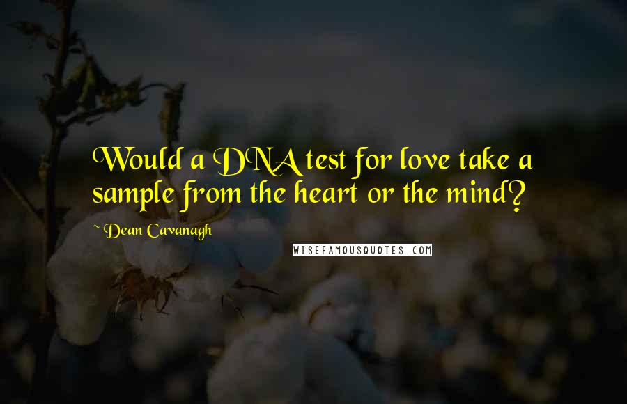 Dean Cavanagh Quotes: Would a DNA test for love take a sample from the heart or the mind?